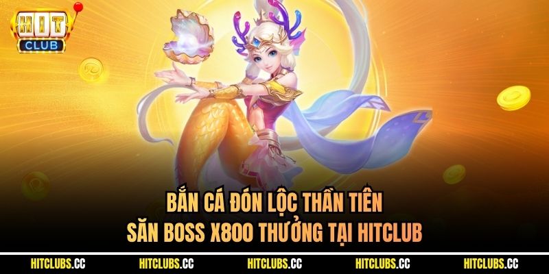 Bắn Cá Đón Lộc Thần Tiên - Săn Boss X800 Thưởng Tại Hitclub
