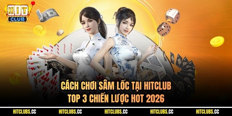 Cách Chơi Sâm Lốc Tại Hitclub - Top 3 Chiến Lược Hot 2026