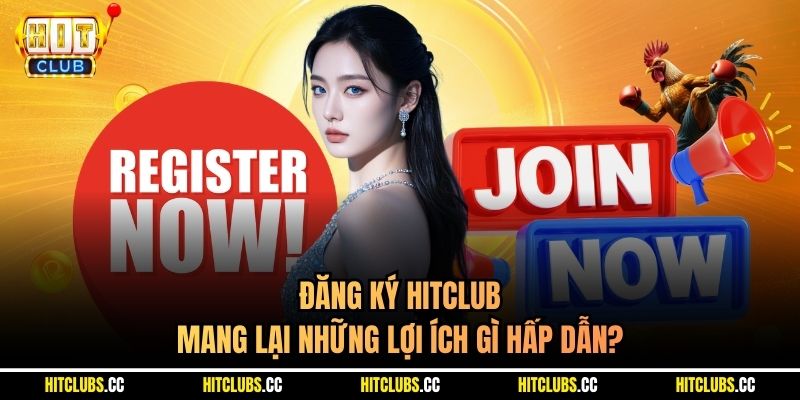 Đăng ký Hitclub mang lại những lợi ích gì hấp dẫn?