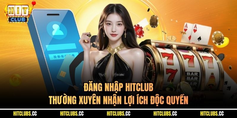Đăng nhập Hitclub thường xuyên nhận lợi ích độc quyền