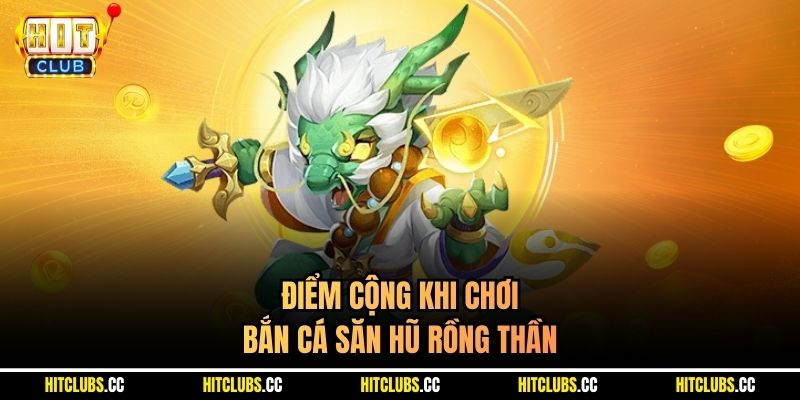 Điểm cộng khi chơi bắn cá Săn Hũ Rồng Thần