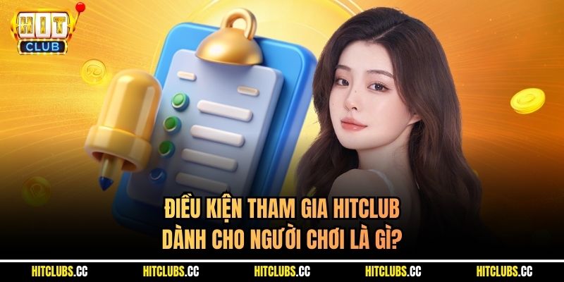 Điều kiện tham gia Hitclub dành cho người chơi là gì?