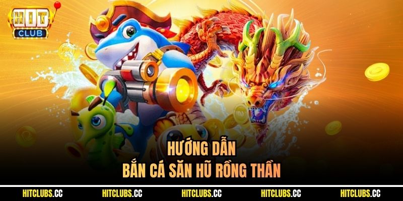 Hướng dẫn Bắn cá Săn Hũ Rồng Thần