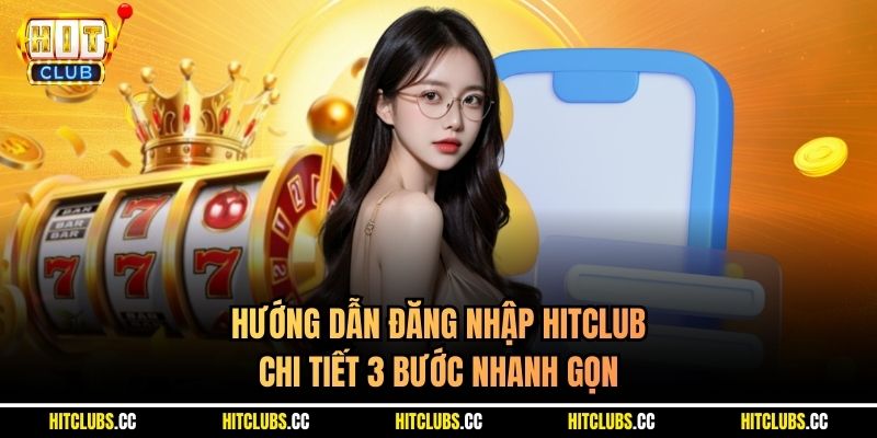 Hướng dẫn đăng nhập Hitclub chi tiết 3 bước nhanh gọn