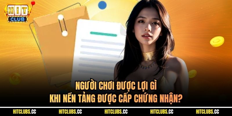 Người chơi được lợi gì khi nền tảng được cấp chứng nhận?