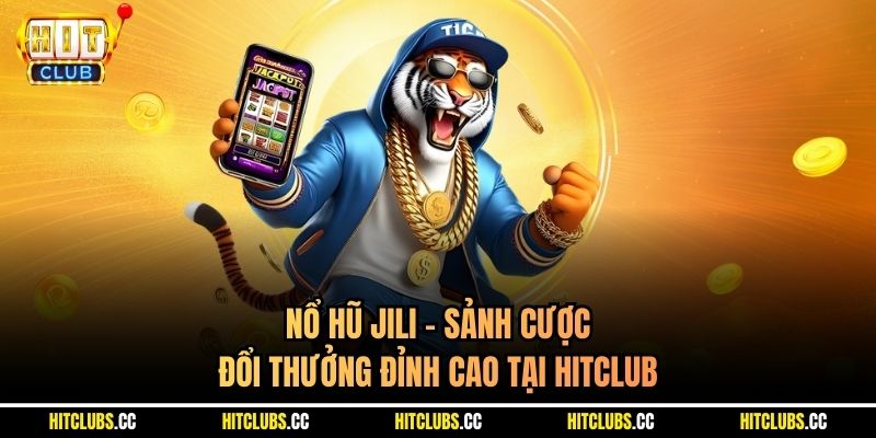 Nổ Hũ JILI - Sảnh Cược Đổi Thưởng Đỉnh Cao Tại Hitclub