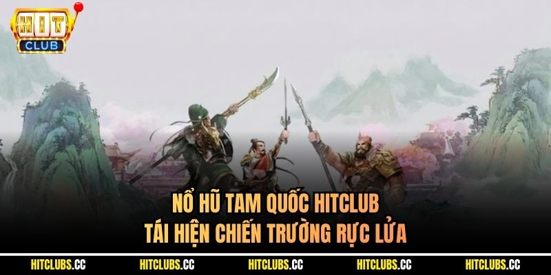 Nổ Hũ Tam Quốc Hitclub - Tái Hiện Chiến Trường Rực Lửa