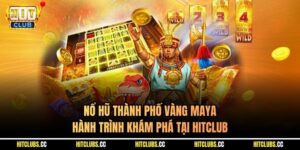 Nổ Hũ Thành Phố Vàng Maya - Hành Trình Khám Phá Tại Hitclub