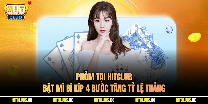 Phỏm Tại Hitclub | Bật Mí Bí Kíp 4 Bước Tăng Tỷ Lệ Thắng