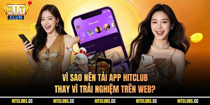 Vì sao nên tải app Hitclub thay vì trải nghiệm trên web?